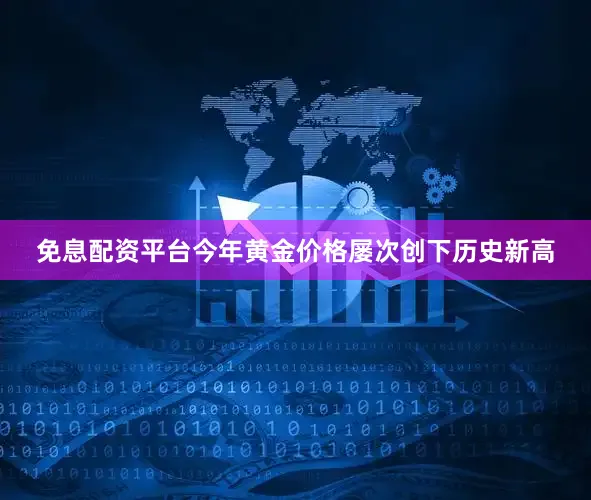免息配资平台今年黄金价格屡次创下历史新高