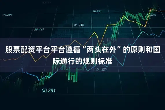 股票配资平台平台遵循“两头在外”的原则和国际通行的规则标准