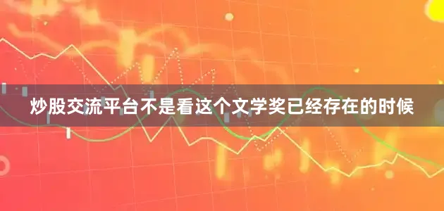 炒股交流平台不是看这个文学奖已经存在的时候