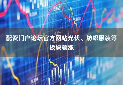 配资门户论坛官方网站光伏、纺织服装等板块领涨