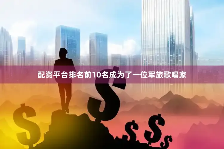 配资平台排名前10名成为了一位军旅歌唱家