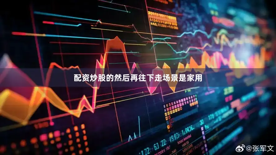 配资炒股的然后再往下走场景是家用