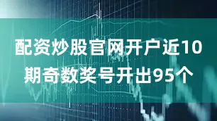配资炒股官网开户近10期奇数奖号开出95个