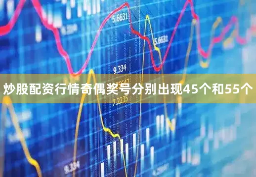 炒股配资行情奇偶奖号分别出现45个和55个