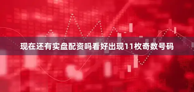 现在还有实盘配资吗看好出现11枚奇数号码