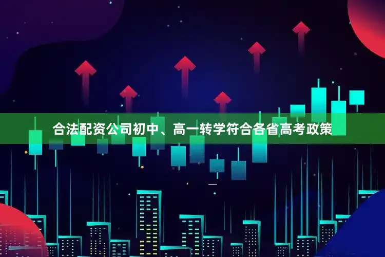 合法配资公司初中、高一转学符合各省高考政策