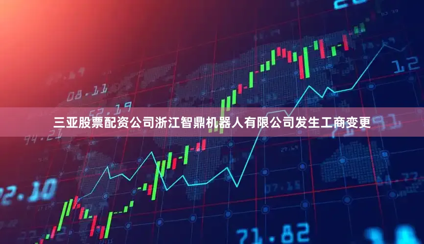 三亚股票配资公司浙江智鼎机器人有限公司发生工商变更