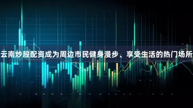 云南炒股配资成为周边市民健身漫步、享受生活的热门场所