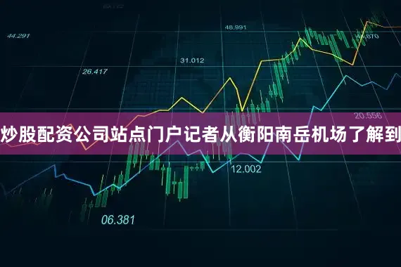 炒股配资公司站点门户记者从衡阳南岳机场了解到