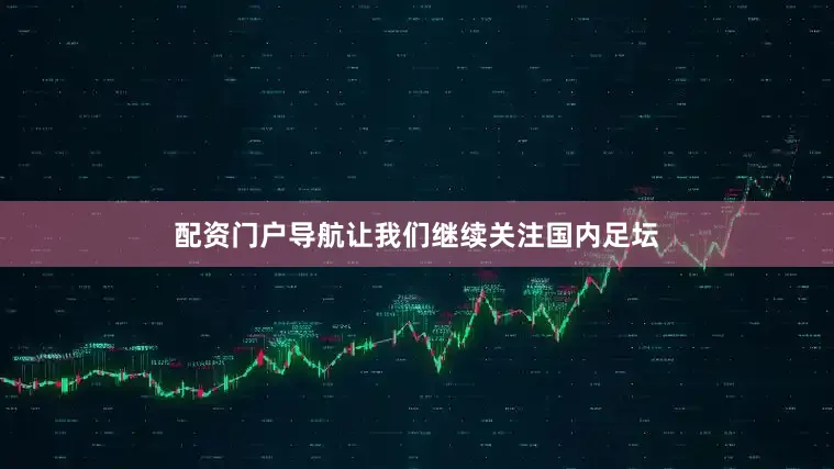 配资门户导航让我们继续关注国内足坛