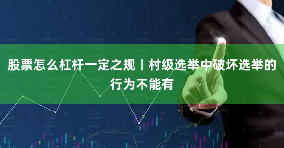 股票怎么杠杆一定之规丨村级选举中破坏选举的行为不能有
