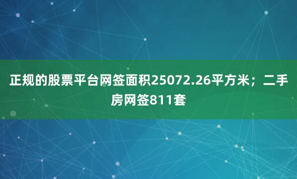 正规的股票平台网签面积25072.26平方米；二手房网签811套