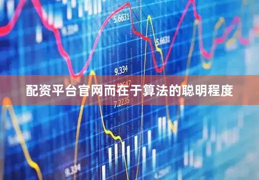 配资平台官网而在于算法的聪明程度