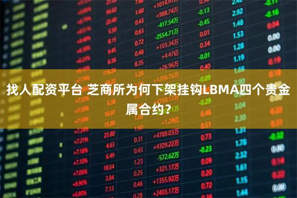 找人配资平台 芝商所为何下架挂钩LBMA四个贵金属合约？