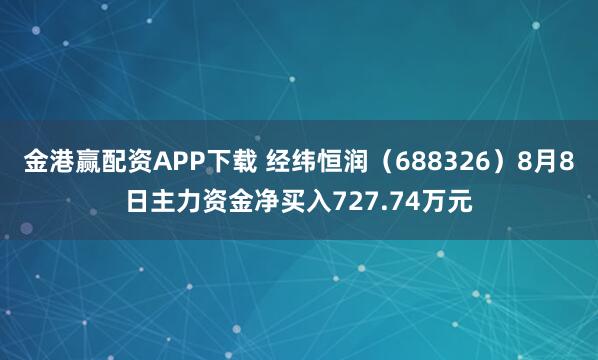金港赢配资APP下载 经纬恒润（688326）8月8日主力资金净买入727.74万元