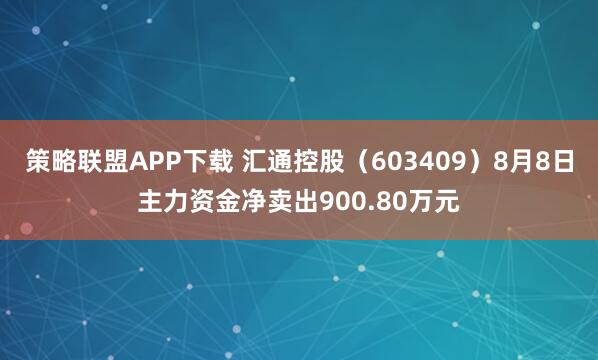 策略联盟APP下载 汇通控股（603409）8月8日主力资金净卖出900.80万元