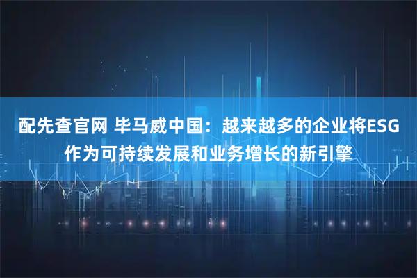 配先查官网 毕马威中国：越来越多的企业将ESG作为可持续发展和业务增长的新引擎