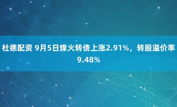 杜德配资 9月5日烽火转债上涨2.91%，转股溢价率9.48%