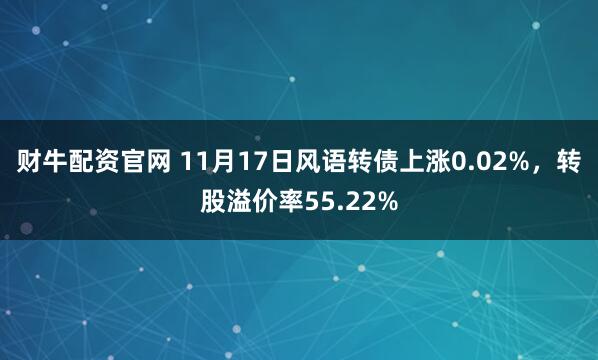 财牛配资官网 11月17日风语转债上涨0.02%,转股溢价率55.22%